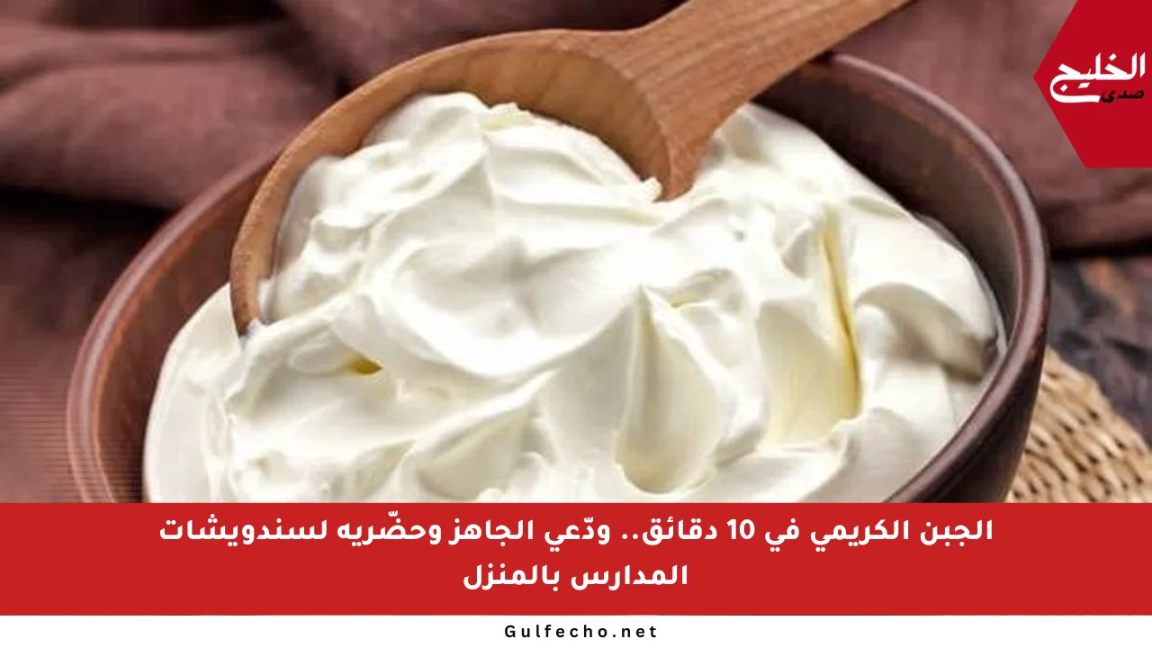 الجبن الكريمي في 10 دقائق.. ودّعي الجاهز وحضّريه لسندويشات المدارس بالمنزل